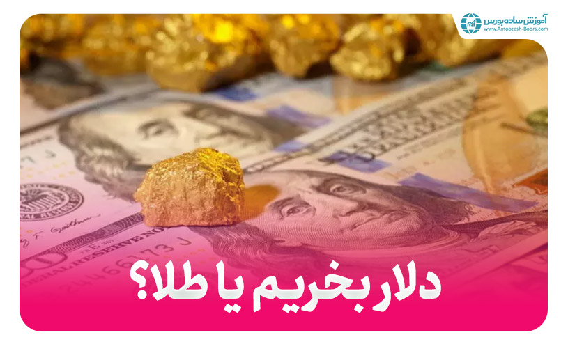 برای سرمایه گذاری خرید دلار بهتر است یا طلا؟ (دلار بخریم یا طلا؟)